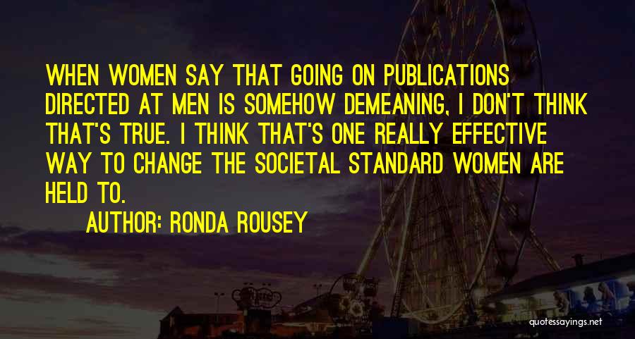 Ronda Rousey Quotes: When Women Say That Going On Publications Directed At Men Is Somehow Demeaning, I Don't Think That's True. I Think