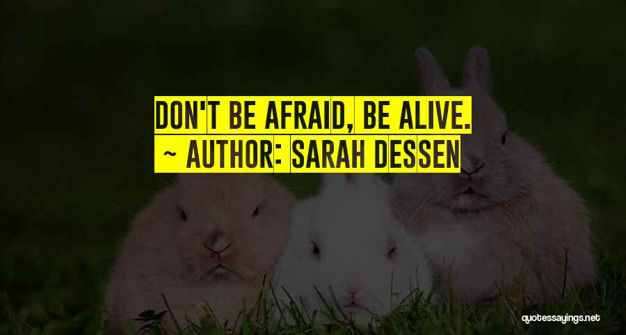 Sarah Dessen Quotes: Don't Be Afraid, Be Alive.