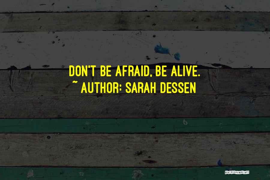 Sarah Dessen Quotes: Don't Be Afraid, Be Alive.