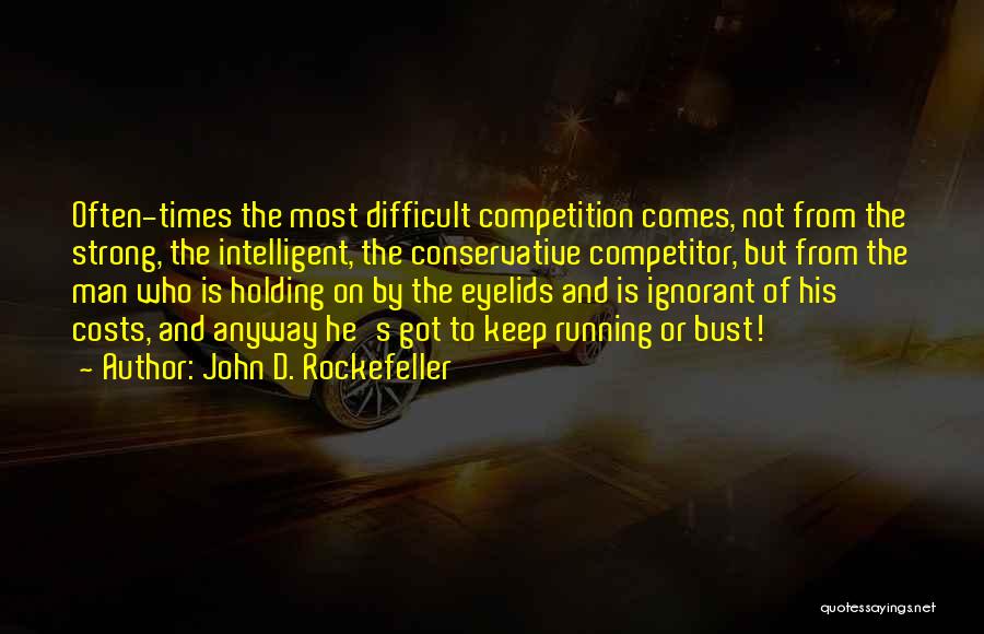 John D. Rockefeller Quotes: Often-times The Most Difficult Competition Comes, Not From The Strong, The Intelligent, The Conservative Competitor, But From The Man Who