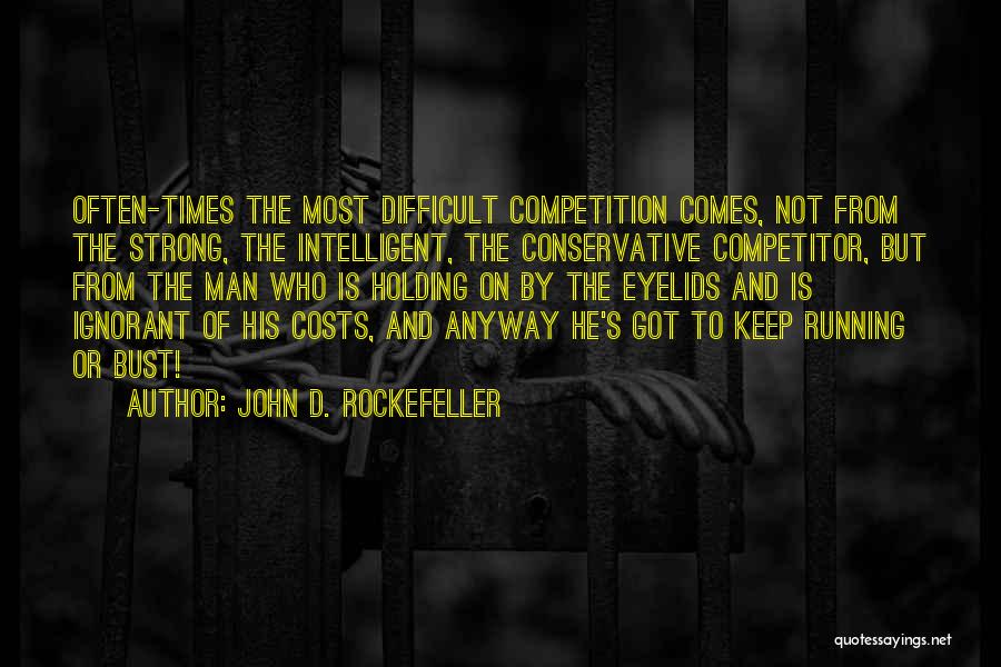 John D. Rockefeller Quotes: Often-times The Most Difficult Competition Comes, Not From The Strong, The Intelligent, The Conservative Competitor, But From The Man Who