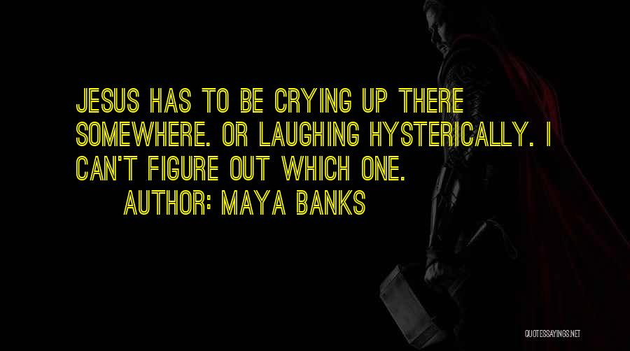 Maya Banks Quotes: Jesus Has To Be Crying Up There Somewhere. Or Laughing Hysterically. I Can't Figure Out Which One.