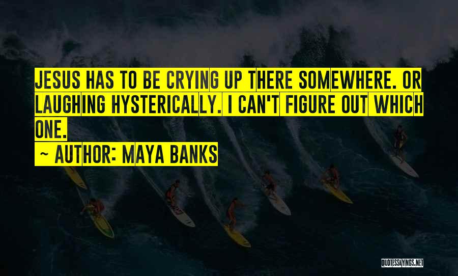 Maya Banks Quotes: Jesus Has To Be Crying Up There Somewhere. Or Laughing Hysterically. I Can't Figure Out Which One.