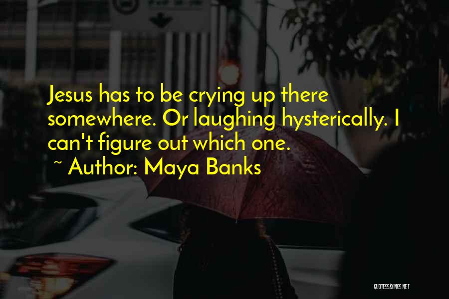 Maya Banks Quotes: Jesus Has To Be Crying Up There Somewhere. Or Laughing Hysterically. I Can't Figure Out Which One.