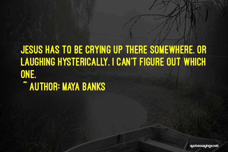 Maya Banks Quotes: Jesus Has To Be Crying Up There Somewhere. Or Laughing Hysterically. I Can't Figure Out Which One.