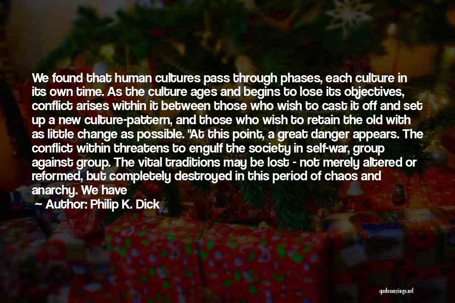 Philip K. Dick Quotes: We Found That Human Cultures Pass Through Phases, Each Culture In Its Own Time. As The Culture Ages And Begins