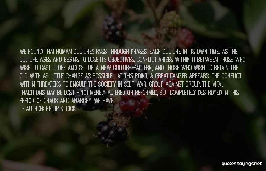 Philip K. Dick Quotes: We Found That Human Cultures Pass Through Phases, Each Culture In Its Own Time. As The Culture Ages And Begins