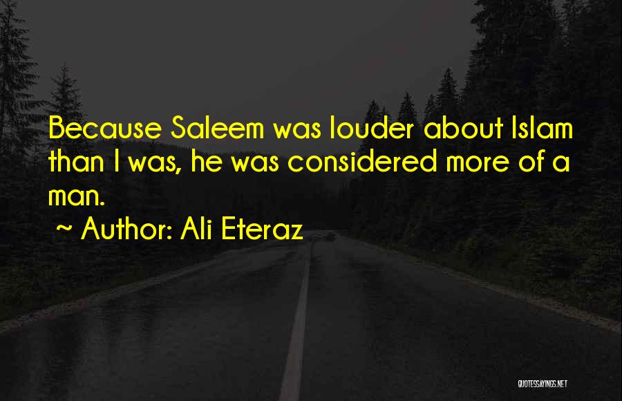 Ali Eteraz Quotes: Because Saleem Was Louder About Islam Than I Was, He Was Considered More Of A Man.