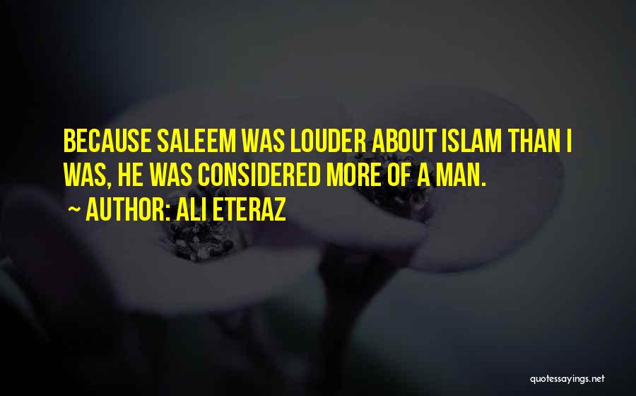 Ali Eteraz Quotes: Because Saleem Was Louder About Islam Than I Was, He Was Considered More Of A Man.