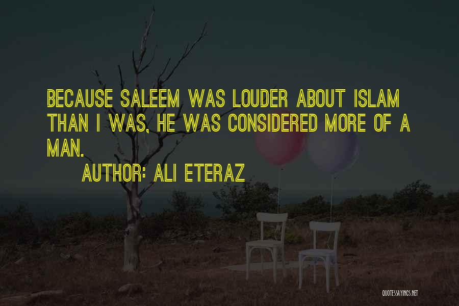 Ali Eteraz Quotes: Because Saleem Was Louder About Islam Than I Was, He Was Considered More Of A Man.