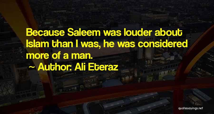 Ali Eteraz Quotes: Because Saleem Was Louder About Islam Than I Was, He Was Considered More Of A Man.