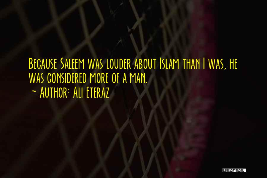 Ali Eteraz Quotes: Because Saleem Was Louder About Islam Than I Was, He Was Considered More Of A Man.