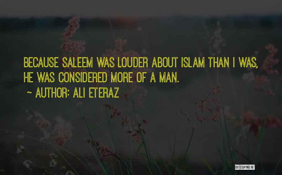 Ali Eteraz Quotes: Because Saleem Was Louder About Islam Than I Was, He Was Considered More Of A Man.