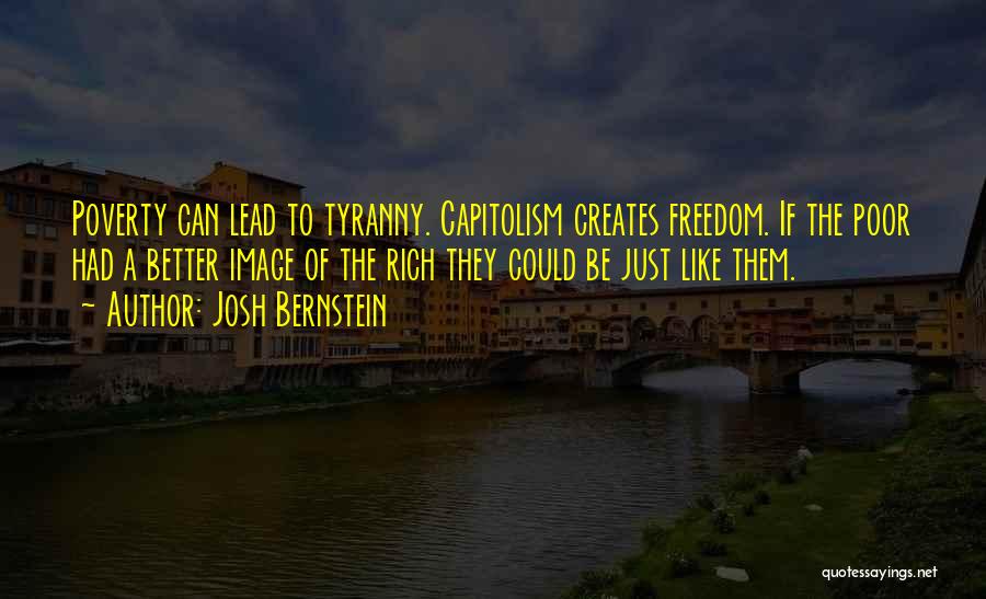 Josh Bernstein Quotes: Poverty Can Lead To Tyranny. Capitolism Creates Freedom. If The Poor Had A Better Image Of The Rich They Could
