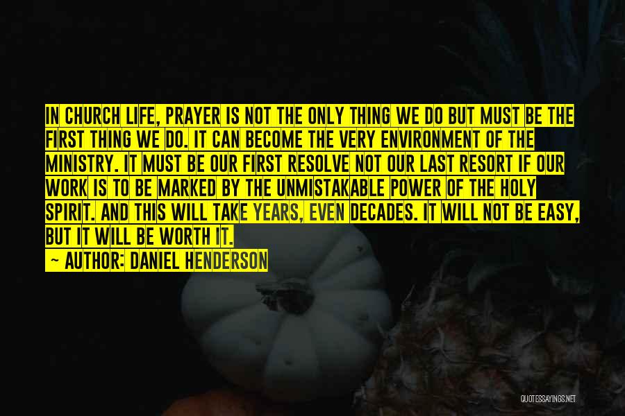 Daniel Henderson Quotes: In Church Life, Prayer Is Not The Only Thing We Do But Must Be The First Thing We Do. It