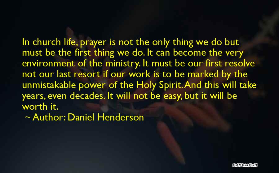 Daniel Henderson Quotes: In Church Life, Prayer Is Not The Only Thing We Do But Must Be The First Thing We Do. It