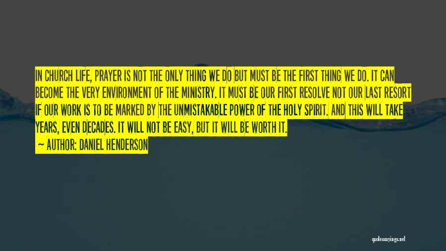 Daniel Henderson Quotes: In Church Life, Prayer Is Not The Only Thing We Do But Must Be The First Thing We Do. It