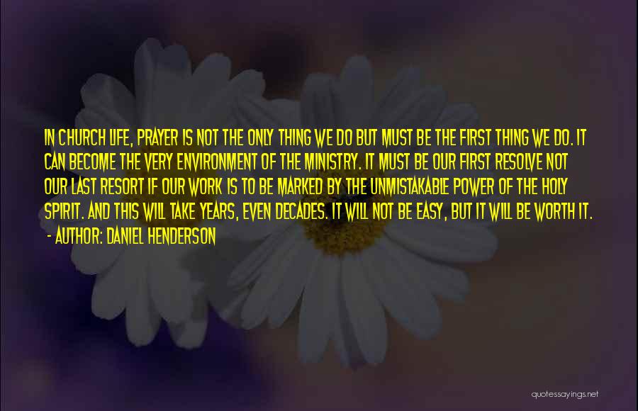 Daniel Henderson Quotes: In Church Life, Prayer Is Not The Only Thing We Do But Must Be The First Thing We Do. It