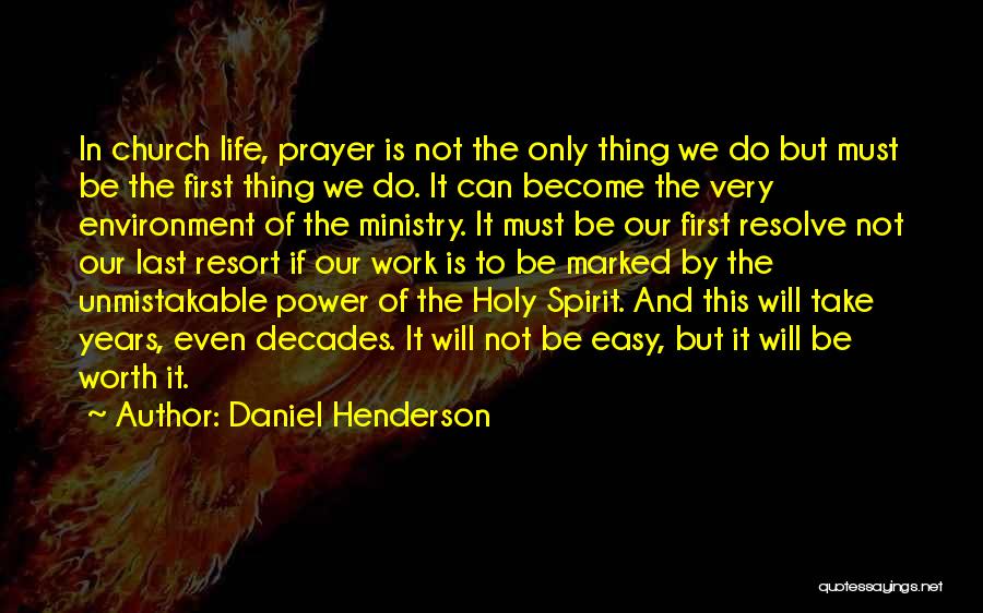 Daniel Henderson Quotes: In Church Life, Prayer Is Not The Only Thing We Do But Must Be The First Thing We Do. It