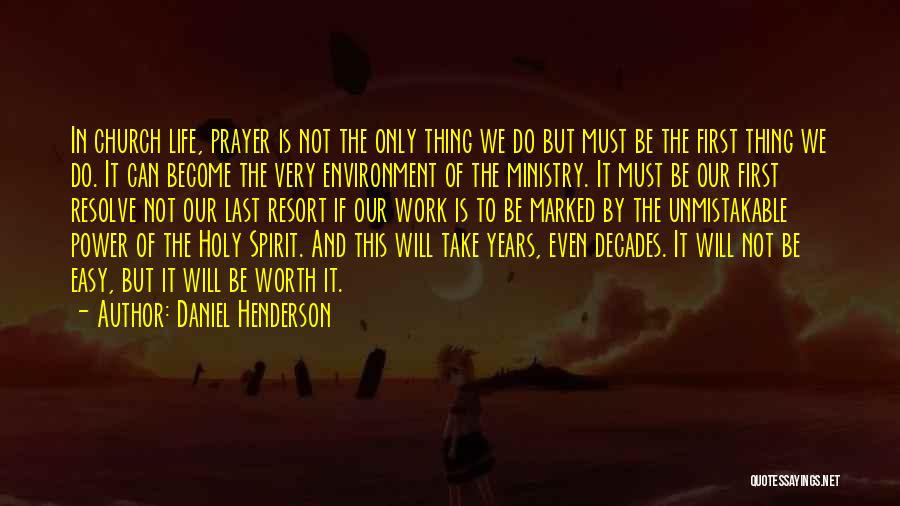 Daniel Henderson Quotes: In Church Life, Prayer Is Not The Only Thing We Do But Must Be The First Thing We Do. It