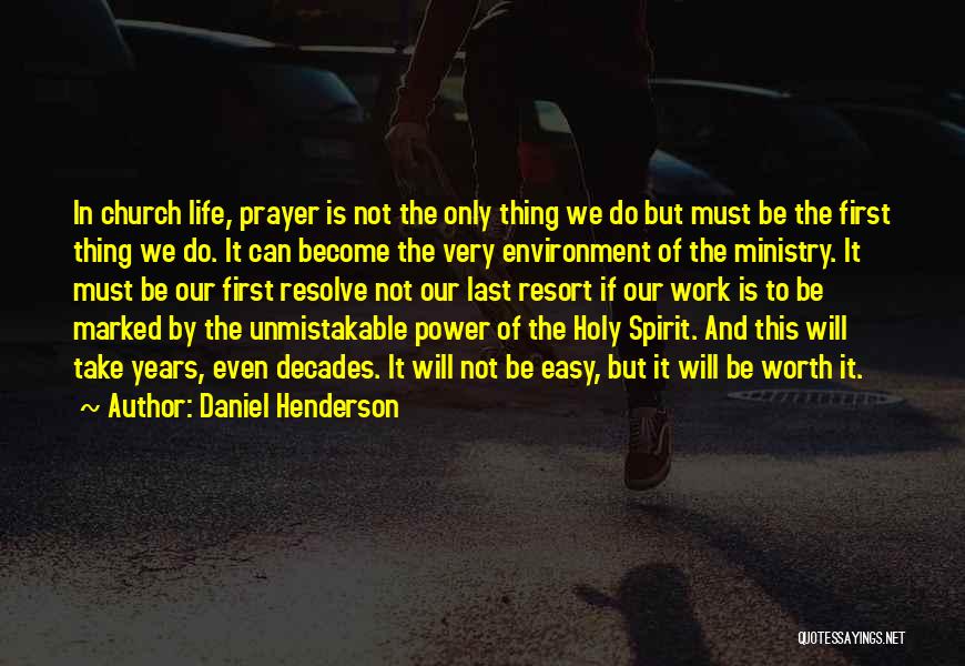 Daniel Henderson Quotes: In Church Life, Prayer Is Not The Only Thing We Do But Must Be The First Thing We Do. It