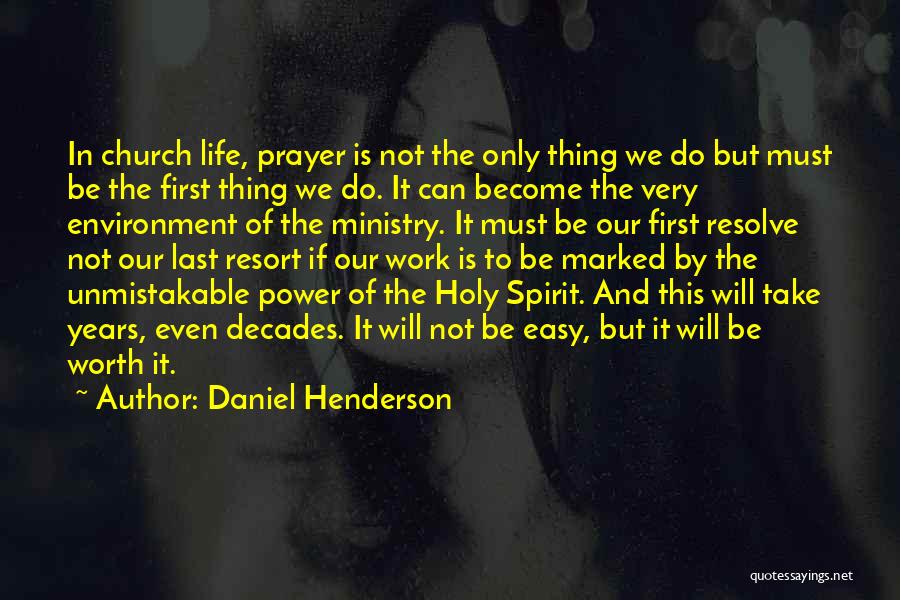 Daniel Henderson Quotes: In Church Life, Prayer Is Not The Only Thing We Do But Must Be The First Thing We Do. It