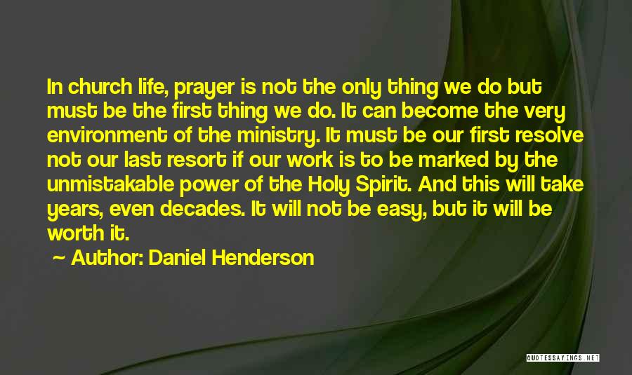 Daniel Henderson Quotes: In Church Life, Prayer Is Not The Only Thing We Do But Must Be The First Thing We Do. It