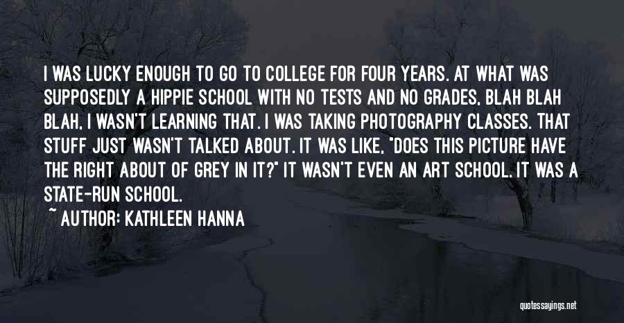 Kathleen Hanna Quotes: I Was Lucky Enough To Go To College For Four Years. At What Was Supposedly A Hippie School With No