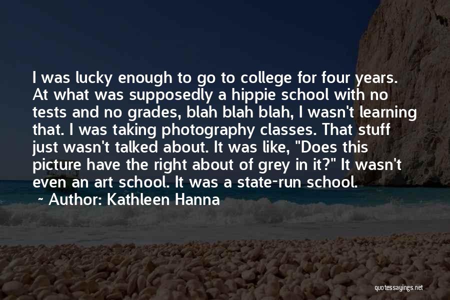 Kathleen Hanna Quotes: I Was Lucky Enough To Go To College For Four Years. At What Was Supposedly A Hippie School With No