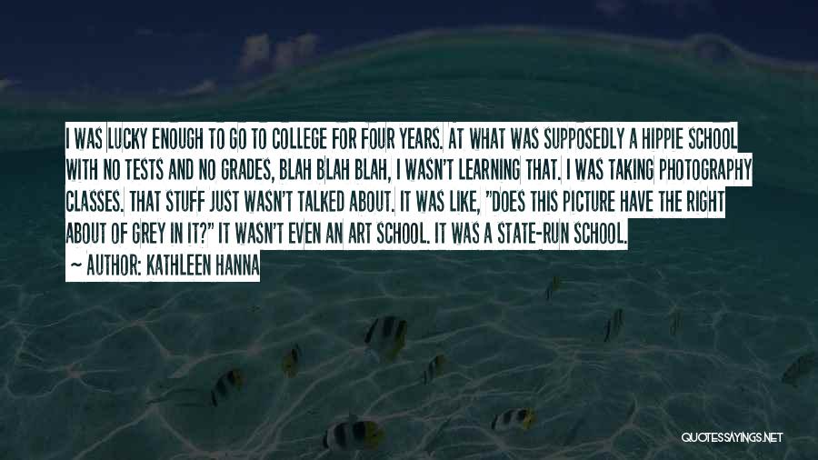 Kathleen Hanna Quotes: I Was Lucky Enough To Go To College For Four Years. At What Was Supposedly A Hippie School With No