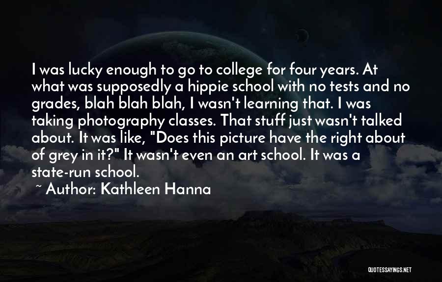 Kathleen Hanna Quotes: I Was Lucky Enough To Go To College For Four Years. At What Was Supposedly A Hippie School With No