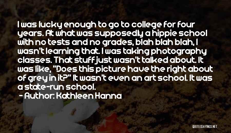 Kathleen Hanna Quotes: I Was Lucky Enough To Go To College For Four Years. At What Was Supposedly A Hippie School With No