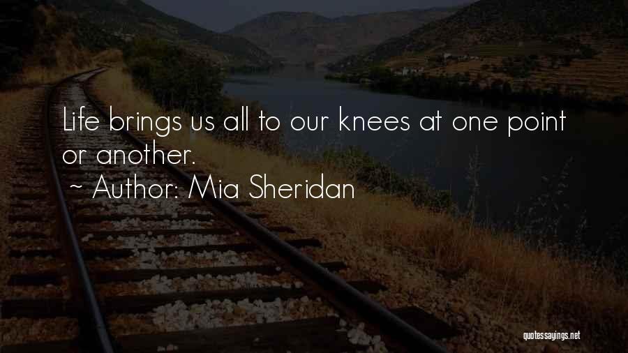 Mia Sheridan Quotes: Life Brings Us All To Our Knees At One Point Or Another.