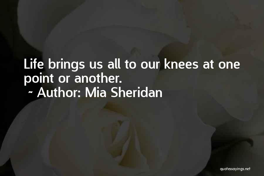 Mia Sheridan Quotes: Life Brings Us All To Our Knees At One Point Or Another.