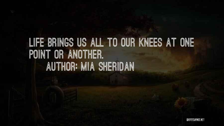 Mia Sheridan Quotes: Life Brings Us All To Our Knees At One Point Or Another.