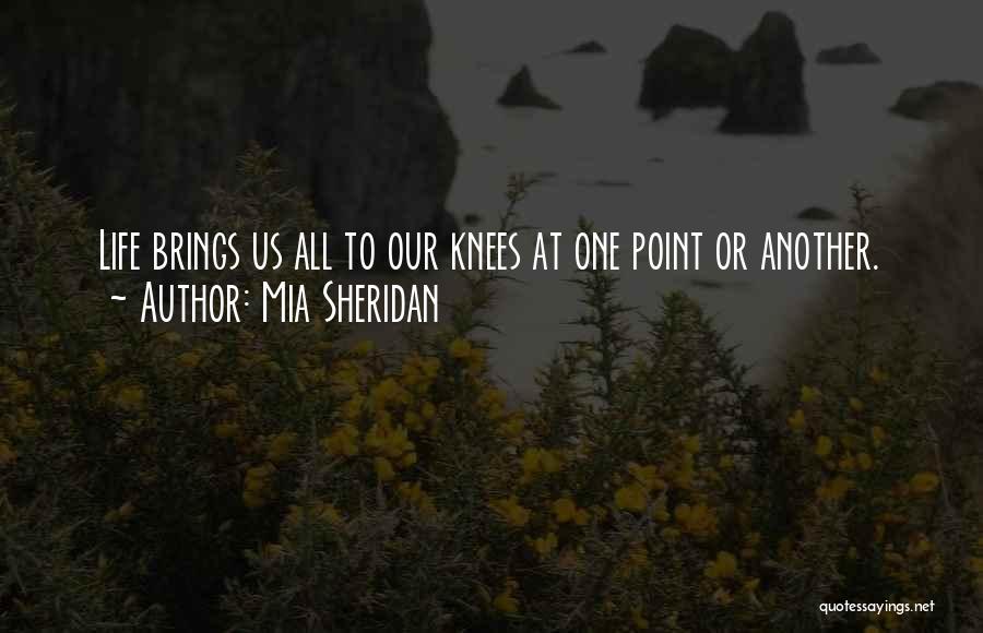 Mia Sheridan Quotes: Life Brings Us All To Our Knees At One Point Or Another.