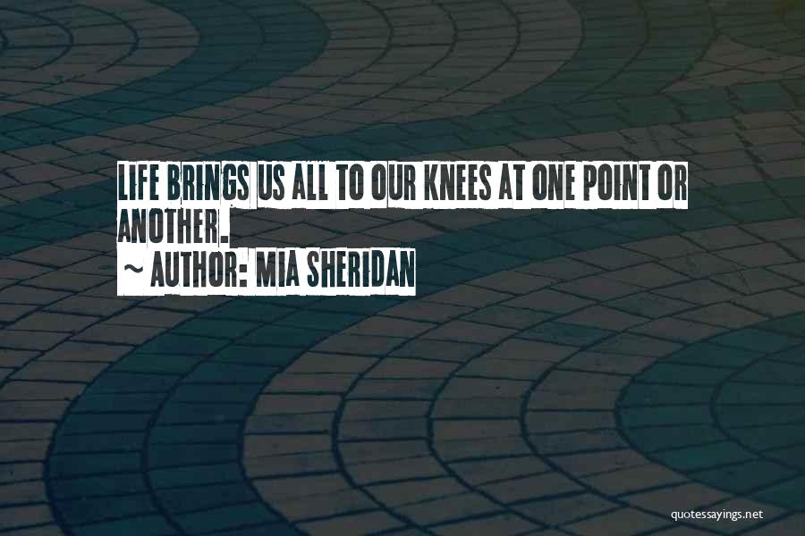 Mia Sheridan Quotes: Life Brings Us All To Our Knees At One Point Or Another.