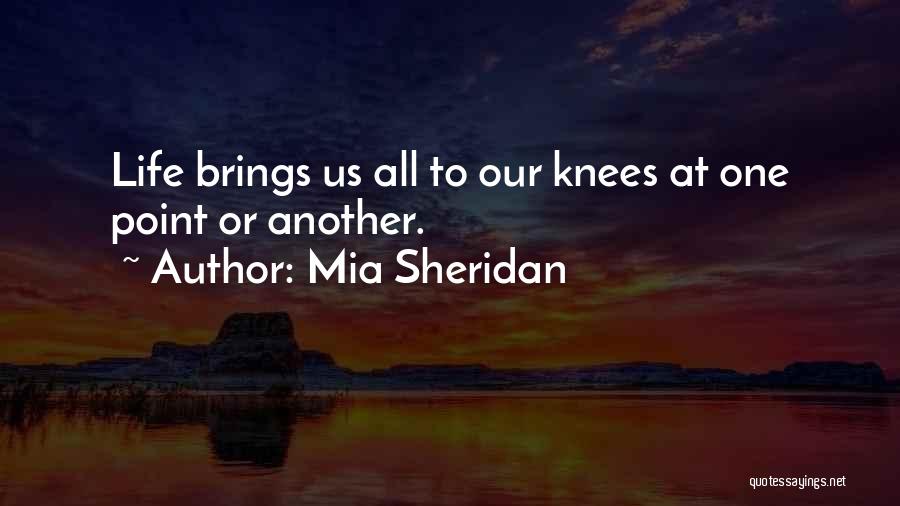 Mia Sheridan Quotes: Life Brings Us All To Our Knees At One Point Or Another.