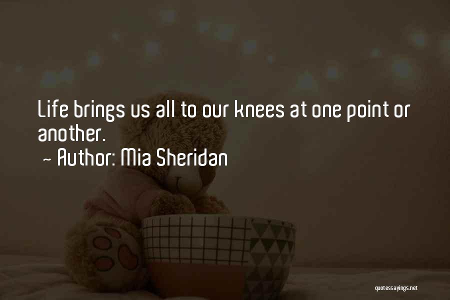 Mia Sheridan Quotes: Life Brings Us All To Our Knees At One Point Or Another.