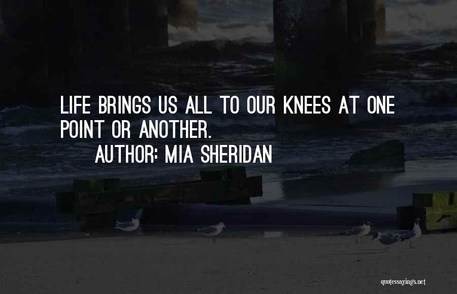 Mia Sheridan Quotes: Life Brings Us All To Our Knees At One Point Or Another.