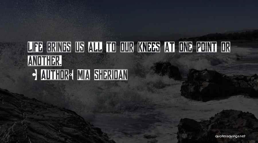 Mia Sheridan Quotes: Life Brings Us All To Our Knees At One Point Or Another.