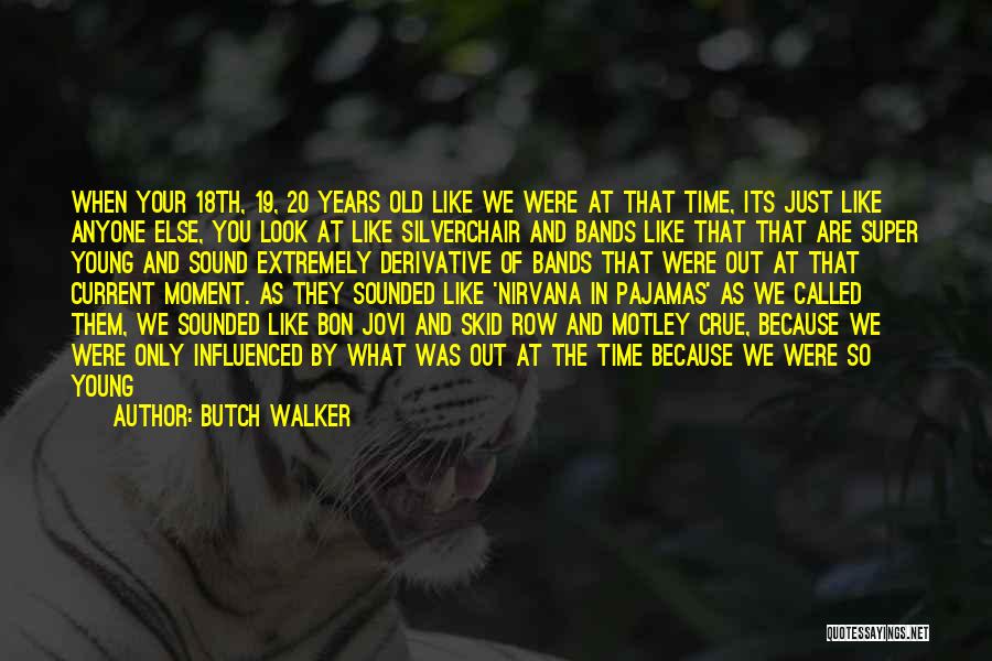 Butch Walker Quotes: When Your 18th, 19, 20 Years Old Like We Were At That Time, Its Just Like Anyone Else, You Look
