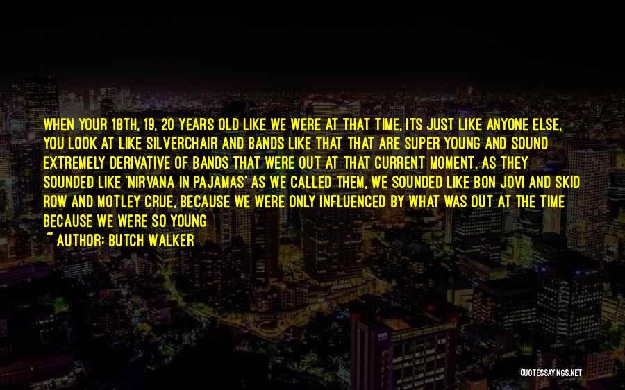 Butch Walker Quotes: When Your 18th, 19, 20 Years Old Like We Were At That Time, Its Just Like Anyone Else, You Look