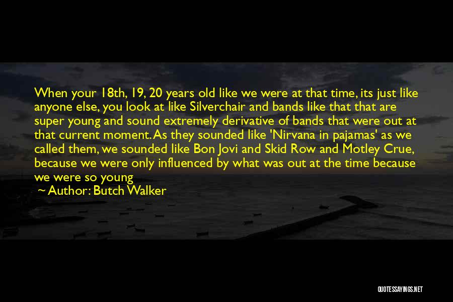 Butch Walker Quotes: When Your 18th, 19, 20 Years Old Like We Were At That Time, Its Just Like Anyone Else, You Look