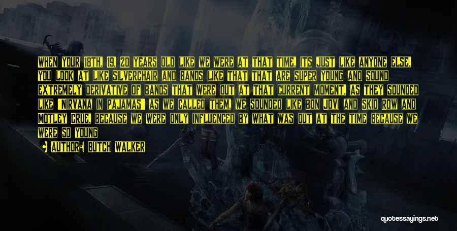 Butch Walker Quotes: When Your 18th, 19, 20 Years Old Like We Were At That Time, Its Just Like Anyone Else, You Look