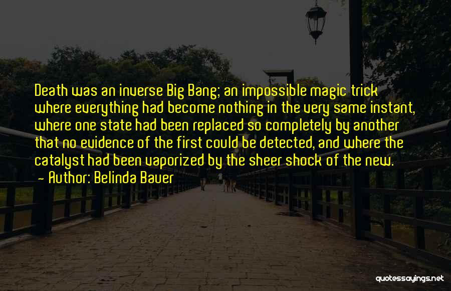 Belinda Bauer Quotes: Death Was An Inverse Big Bang; An Impossible Magic Trick Where Everything Had Become Nothing In The Very Same Instant,