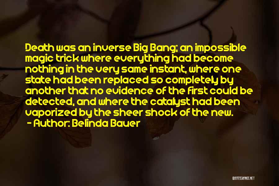 Belinda Bauer Quotes: Death Was An Inverse Big Bang; An Impossible Magic Trick Where Everything Had Become Nothing In The Very Same Instant,