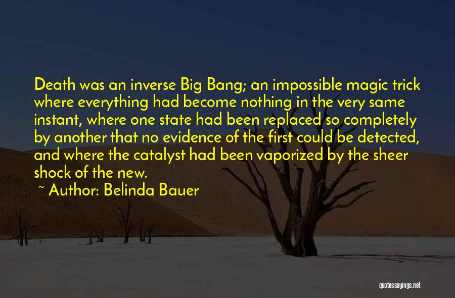 Belinda Bauer Quotes: Death Was An Inverse Big Bang; An Impossible Magic Trick Where Everything Had Become Nothing In The Very Same Instant,