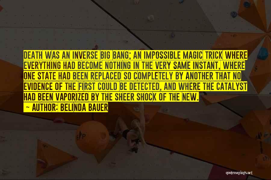 Belinda Bauer Quotes: Death Was An Inverse Big Bang; An Impossible Magic Trick Where Everything Had Become Nothing In The Very Same Instant,