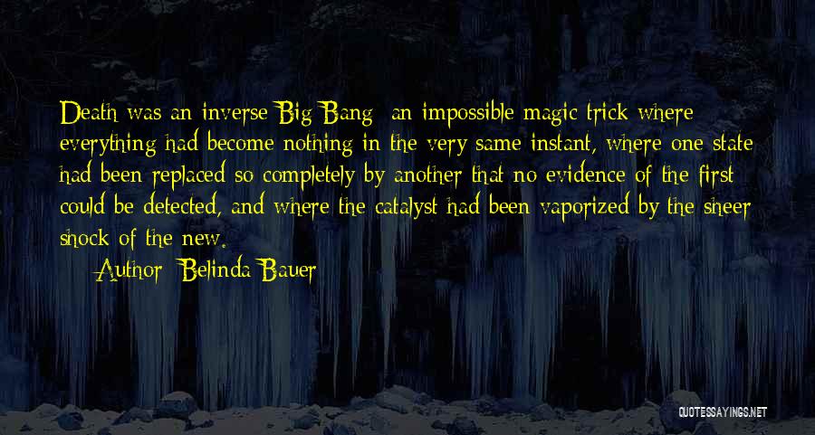 Belinda Bauer Quotes: Death Was An Inverse Big Bang; An Impossible Magic Trick Where Everything Had Become Nothing In The Very Same Instant,